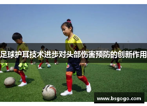 足球护耳技术进步对头部伤害预防的创新作用